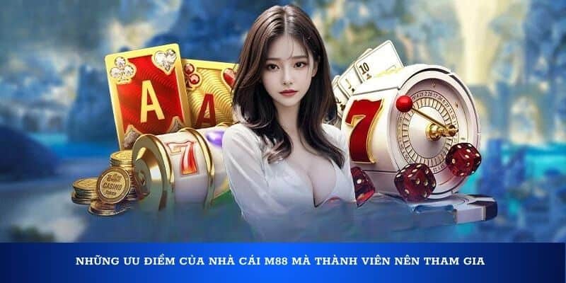 Những ưu điểm của nhà cái M88 mà thành viên nên tham gia