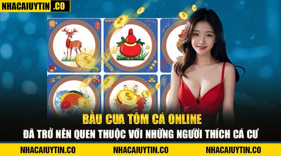 Bầu Cua Tôm Cá online đã trở nên quen thuộc với những người thích cá cược