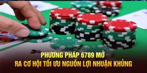 Phương pháp 6789 mở ra cơ hội tối ưu nguồn lợi nhuận khủng